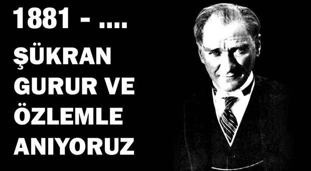 Ulu önder Atatürk'ü, şükran, gurur ve özlemle anıyoruz Ulu önder Atatürk'ü, şükran, gurur ve özlemle anıyoruz